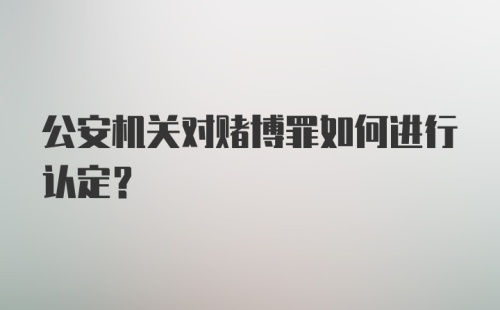 公安机关对赌博罪如何进行认定？