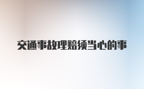 交通事故理赔须当心的事