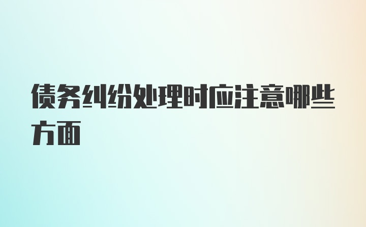 债务纠纷处理时应注意哪些方面