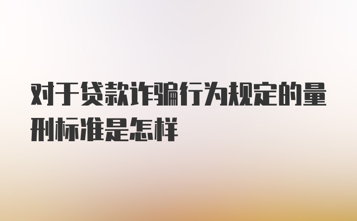 对于贷款诈骗行为规定的量刑标准是怎样