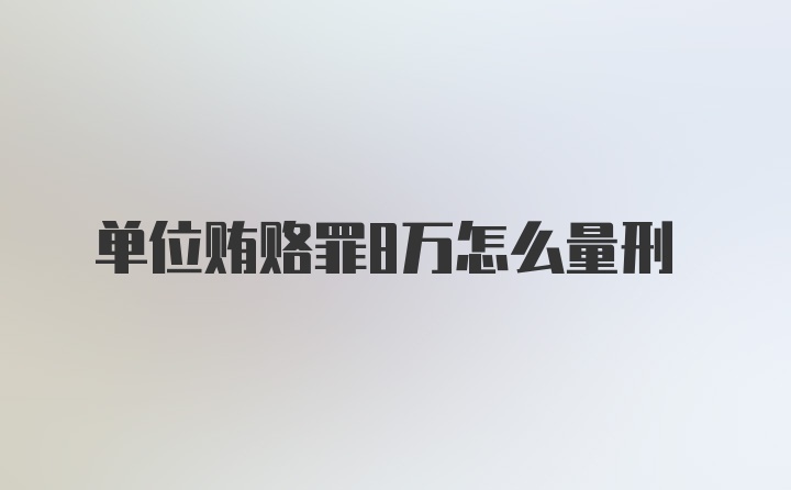 单位贿赂罪8万怎么量刑