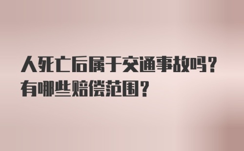 人死亡后属于交通事故吗？有哪些赔偿范围？