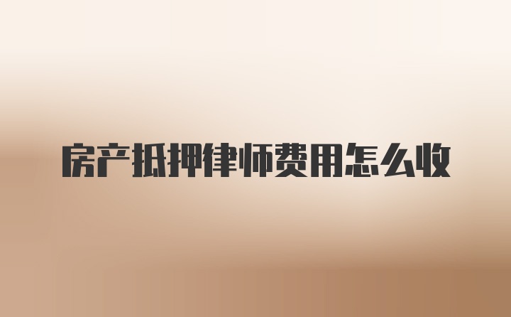 房产抵押律师费用怎么收