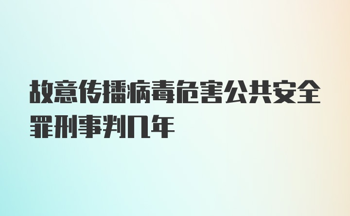 故意传播病毒危害公共安全罪刑事判几年