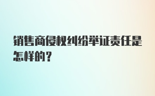 销售商侵权纠纷举证责任是怎样的?