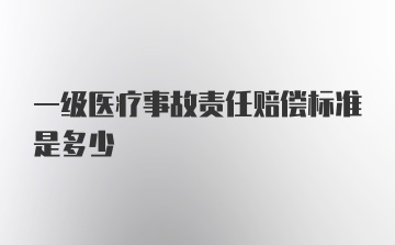 一级医疗事故责任赔偿标准是多少