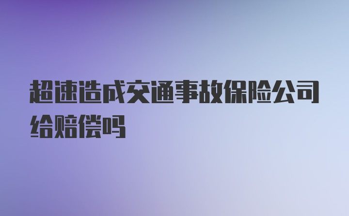 超速造成交通事故保险公司给赔偿吗