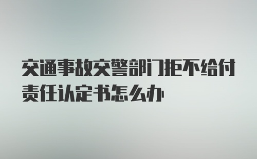 交通事故交警部门拒不给付责任认定书怎么办