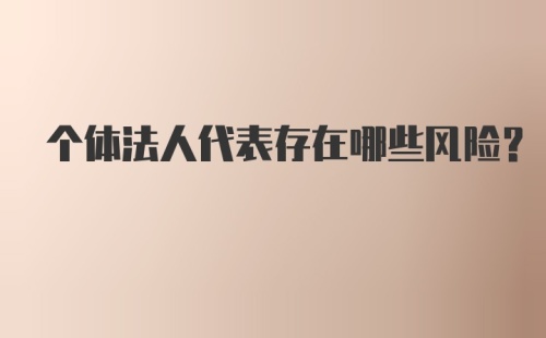 个体法人代表存在哪些风险？