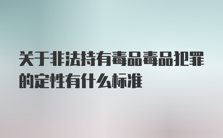 关于非法持有毒品毒品犯罪的定性有什么标准