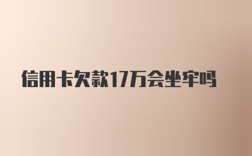 信用卡欠款17万会坐牢吗