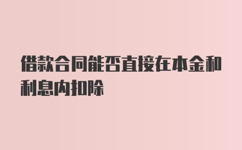 借款合同能否直接在本金和利息内扣除