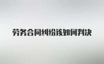 劳务合同纠纷该如何判决