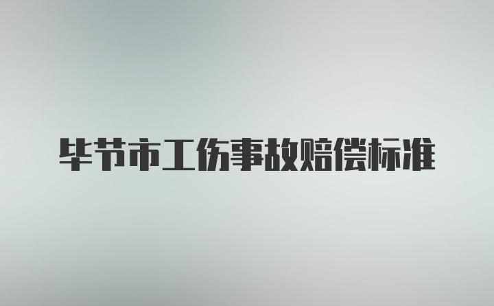 毕节市工伤事故赔偿标准