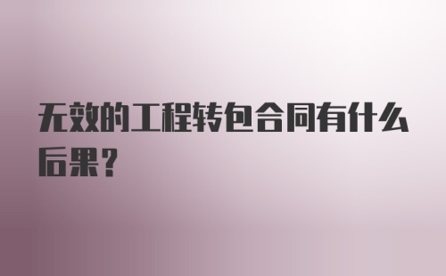 无效的工程转包合同有什么后果?