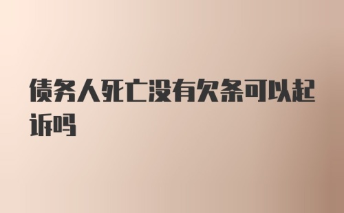 债务人死亡没有欠条可以起诉吗