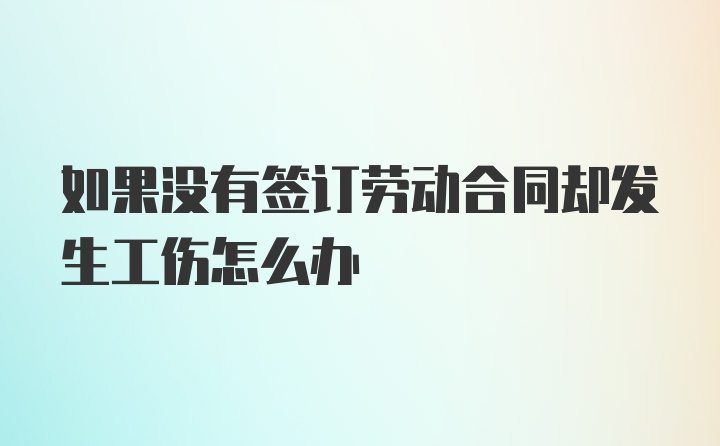 如果没有签订劳动合同却发生工伤怎么办