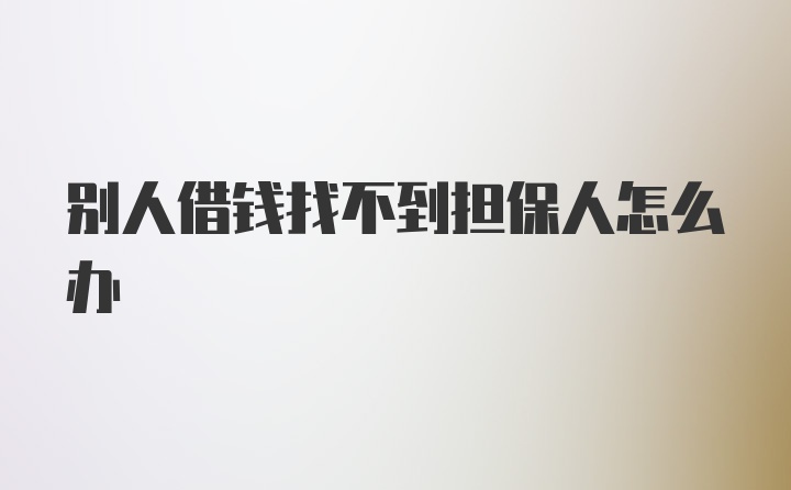 别人借钱找不到担保人怎么办