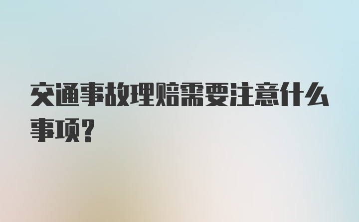 交通事故理赔需要注意什么事项？