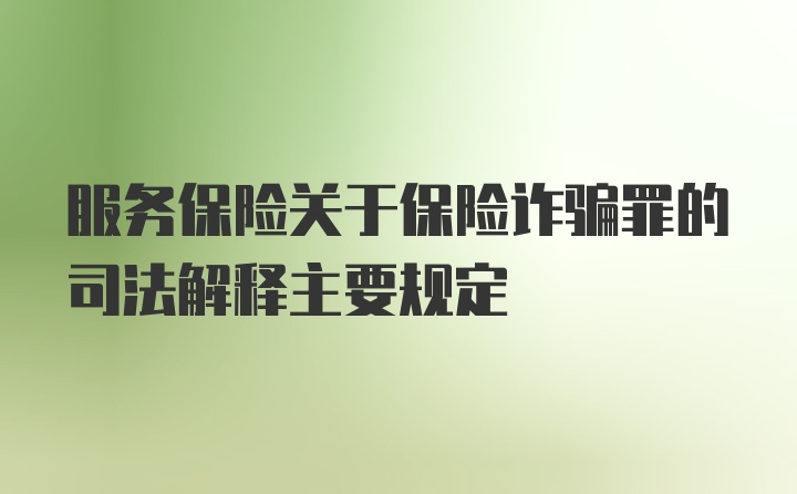 服务保险关于保险诈骗罪的司法解释主要规定