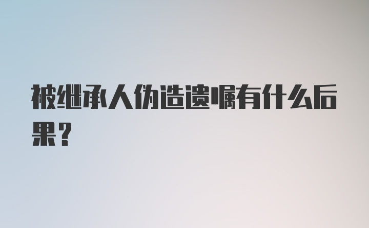 被继承人伪造遗嘱有什么后果？