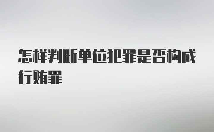 怎样判断单位犯罪是否构成行贿罪