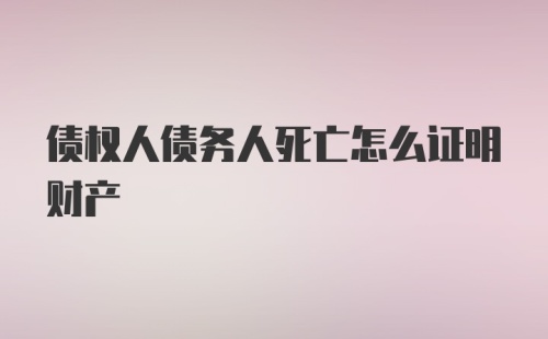 债权人债务人死亡怎么证明财产