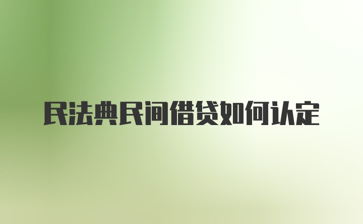 民法典民间借贷如何认定