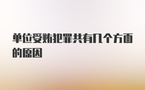 单位受贿犯罪共有几个方面的原因