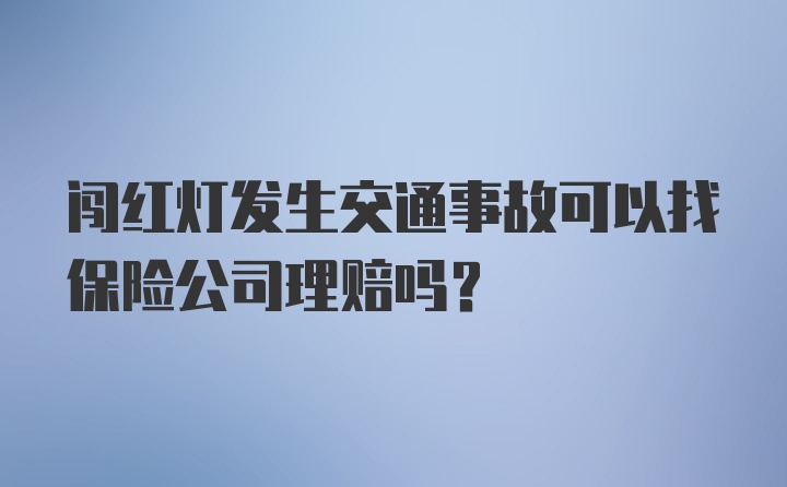 闯红灯发生交通事故可以找保险公司理赔吗?