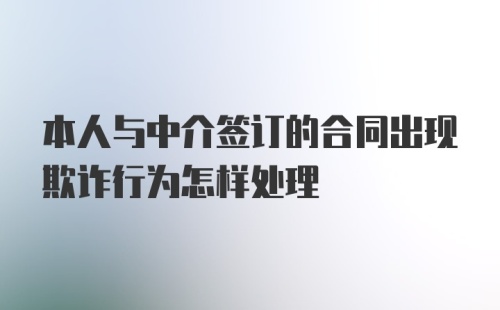 本人与中介签订的合同出现欺诈行为怎样处理