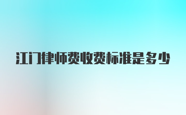 江门律师费收费标准是多少