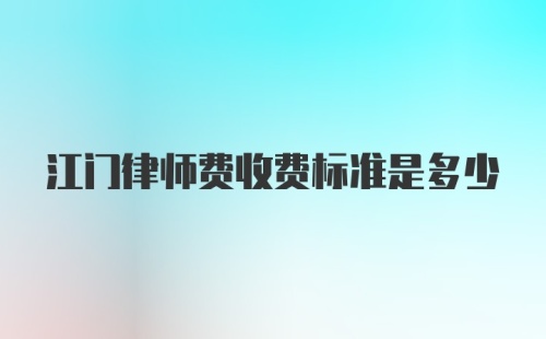 江门律师费收费标准是多少