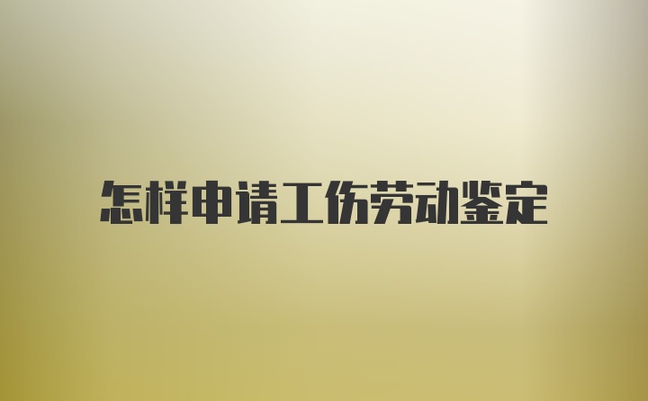 怎样申请工伤劳动鉴定