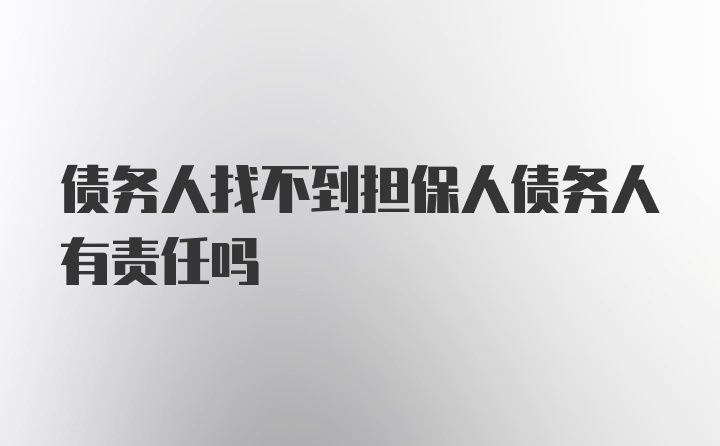 债务人找不到担保人债务人有责任吗