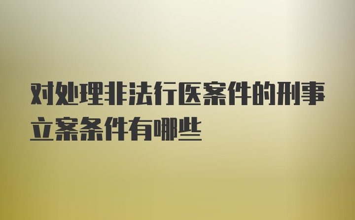 对处理非法行医案件的刑事立案条件有哪些