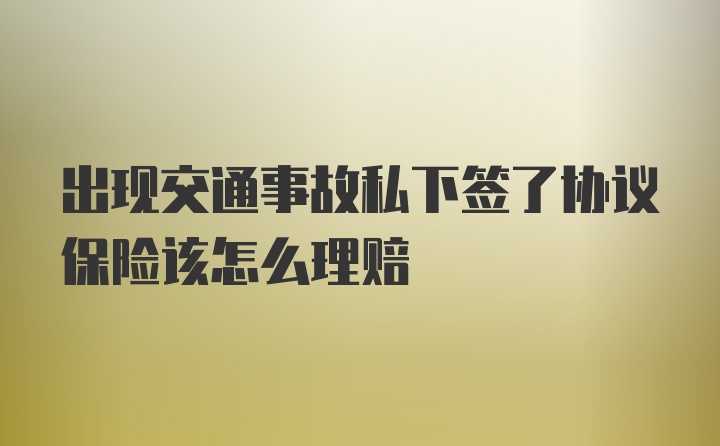 出现交通事故私下签了协议保险该怎么理赔