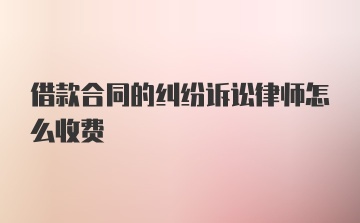 借款合同的纠纷诉讼律师怎么收费