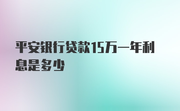 平安银行贷款15万一年利息是多少