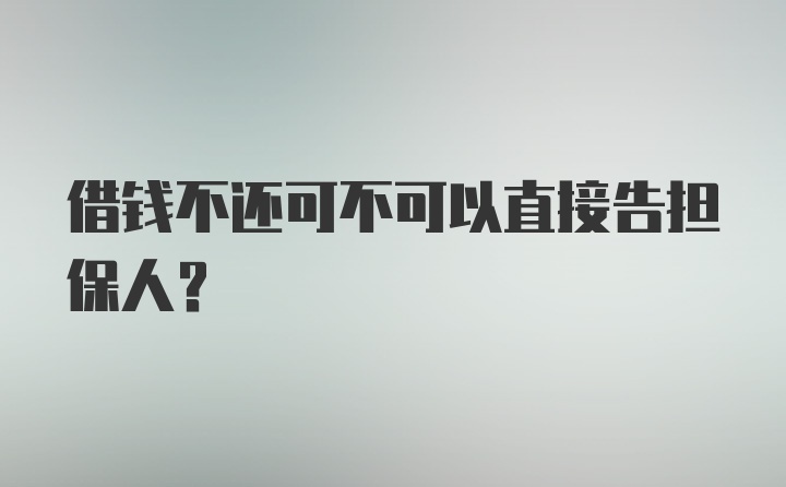 借钱不还可不可以直接告担保人？