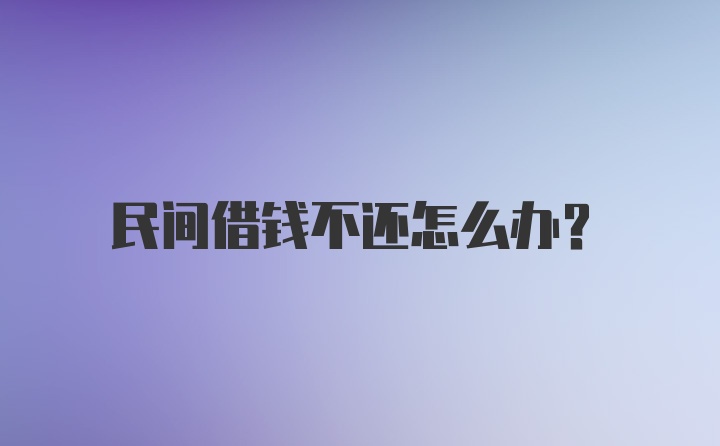 民间借钱不还怎么办？