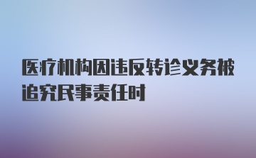 医疗机构因违反转诊义务被追究民事责任时