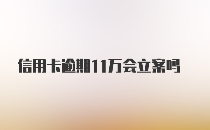 信用卡逾期11万会立案吗