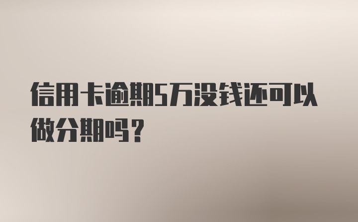 信用卡逾期5万没钱还可以做分期吗？