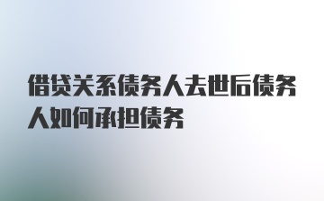 借贷关系债务人去世后债务人如何承担债务