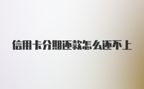 信用卡分期还款怎么还不上