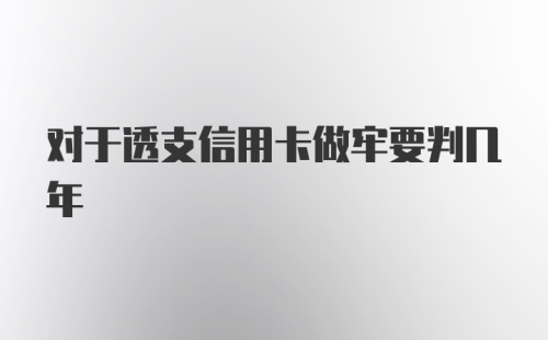 对于透支信用卡做牢要判几年