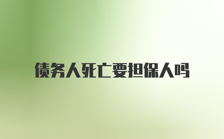 债务人死亡要担保人吗