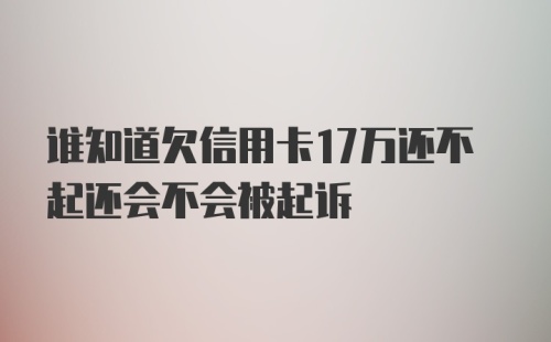 谁知道欠信用卡17万还不起还会不会被起诉