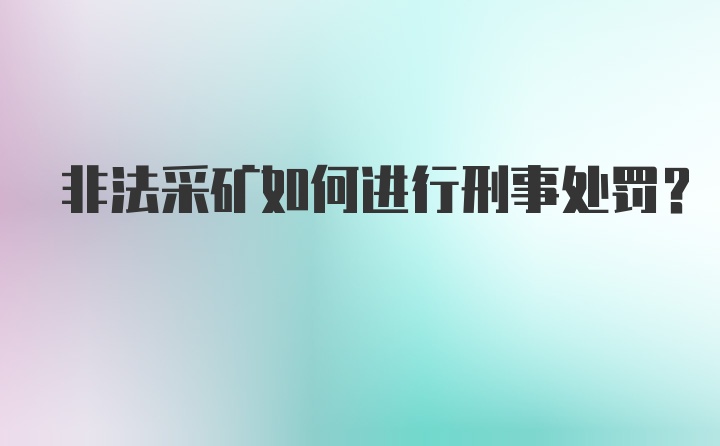 非法采矿如何进行刑事处罚？